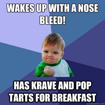 Wakes up with a nose  bleed! has krave and pop tarts for breakfast  Success Kid