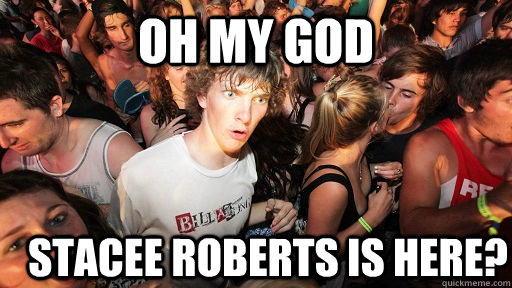 Oh my god Stacee Roberts is here?  Sudden Clarity Clarence