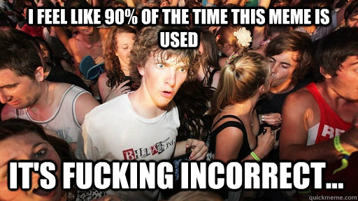I feel like 90% of the time this meme is used it's fucking incorrect...   Sudden Clarity Clarence