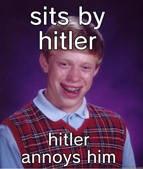 SITS BY HITLER HITLER ANNOYS HIM Bad Luck Brian