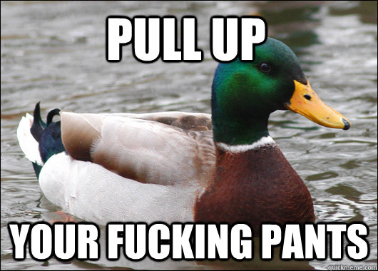 pull up your fucking pants  Actual Advice Mallard