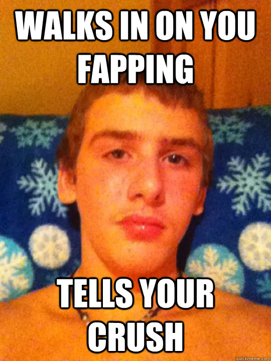 walks in on you fapping tells your crush - walks in on you fapping tells your crush  DOUCHBAG DUSTIN