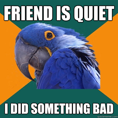 friend is quiet I did something bad  Paranoid Parrot