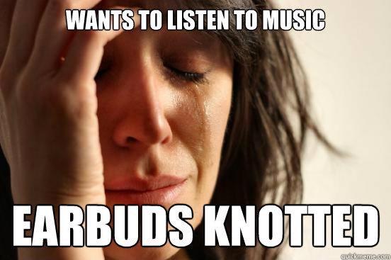 WANTS TO LISTEN TO MUSIC EARBUDS KNOTTED  First World Problems