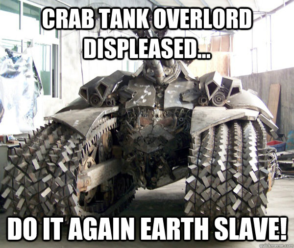 CRAB TANK OVERLORD DISPLEASED... DO IT AGAIN EARTH SLAVE!  Crab Tank Overlord