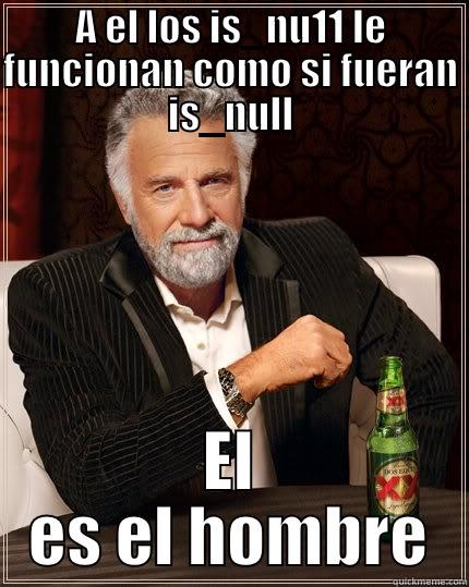 A EL LOS IS_NU11 LE FUNCIONAN COMO SI FUERAN IS_NULL EL ES EL HOMBRE The Most Interesting Man In The World
