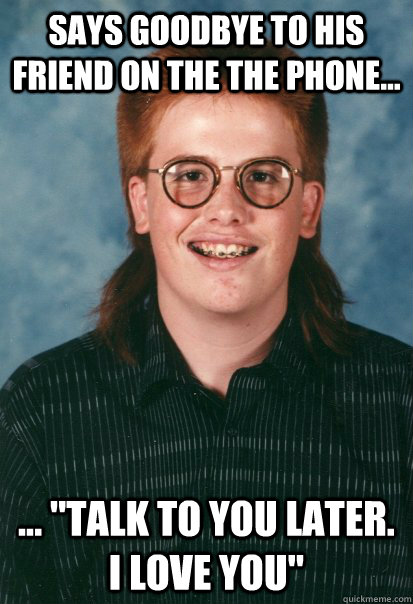 Says goodbye to his friend on the the phone... ... 