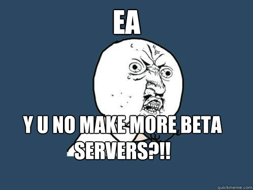 EA Y U NO MAKE MORE BETA SERVERS?!!  Y U No