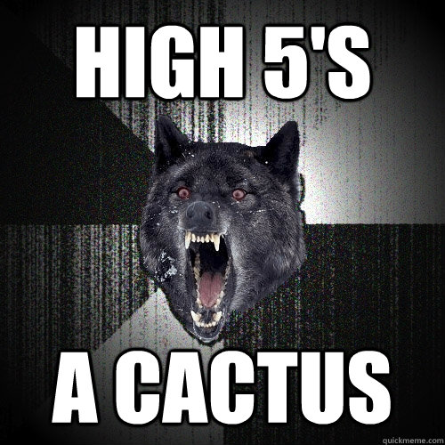 High 5's a cactus  Insanity Wolf