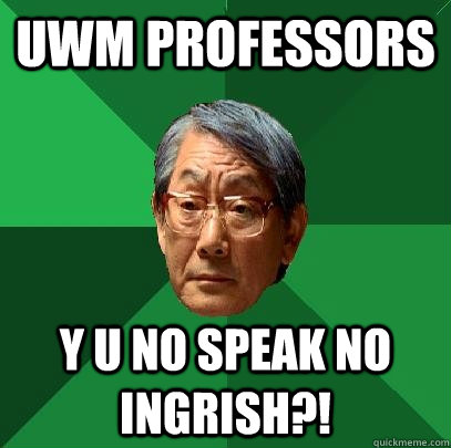 UWM Professors Y u no speak no ingrish?!  High Expectations Asian Father