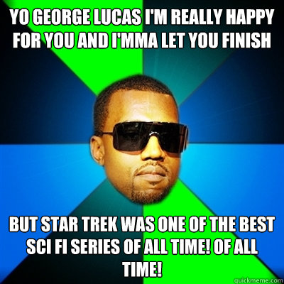 Yo George Lucas I'm really happy for you and i'mma let you finish But Star Trek was one of the best sci fi series of all time! Of All Time!  Interrupting Kanye