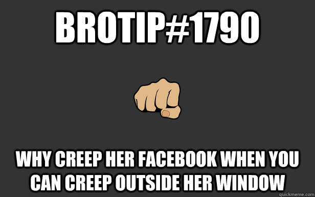 brotip#1790 Why creep her facebook when you can creep outside her window  
