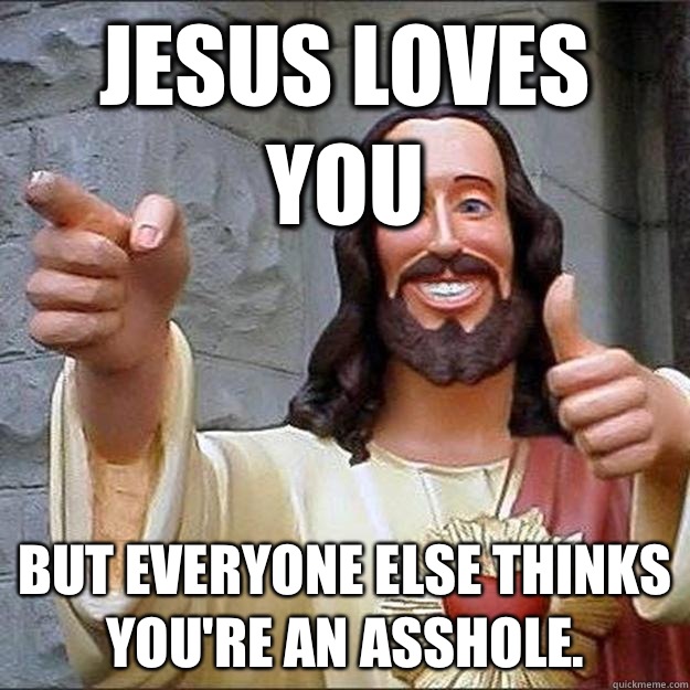 Jesus loves you But everyone else thinks you're an asshole.  - Jesus loves you But everyone else thinks you're an asshole.   Cool Jesus