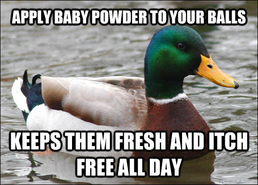 APPLY BABY POWDER TO YOUR BALLS KEEPS THEM FRESH AND ITCH FREE ALL DAY  Actual Advice Mallard