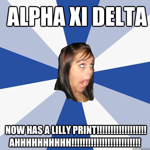  Alpha Xi Delta  now has a lilly print!!!!!!!!!!!!!!!!!! AHHHHHHHHHH!!!!!!!!!!!!!!!!!!!!!!!!!  Annoying Facebook Girl