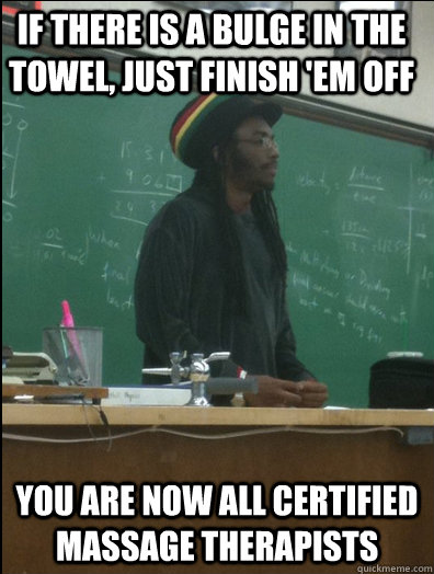 If there is a bulge in the towel, just finish 'em off you are now all Certified Massage therapists   Rasta Science Teacher