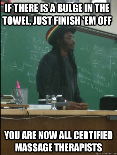 If there is a bulge in the towel, just finish 'em off you are now all Certified Massage therapists  - If there is a bulge in the towel, just finish 'em off you are now all Certified Massage therapists   Rasta Science Teacher