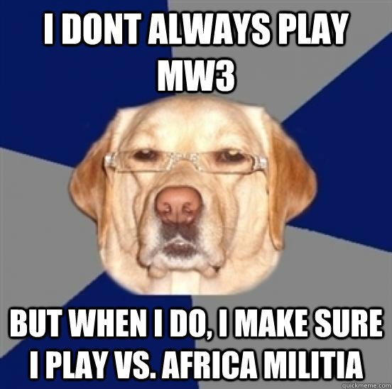 I dont always play mw3 but when i do, i make sure i play vs. africa militia  Racist Dog