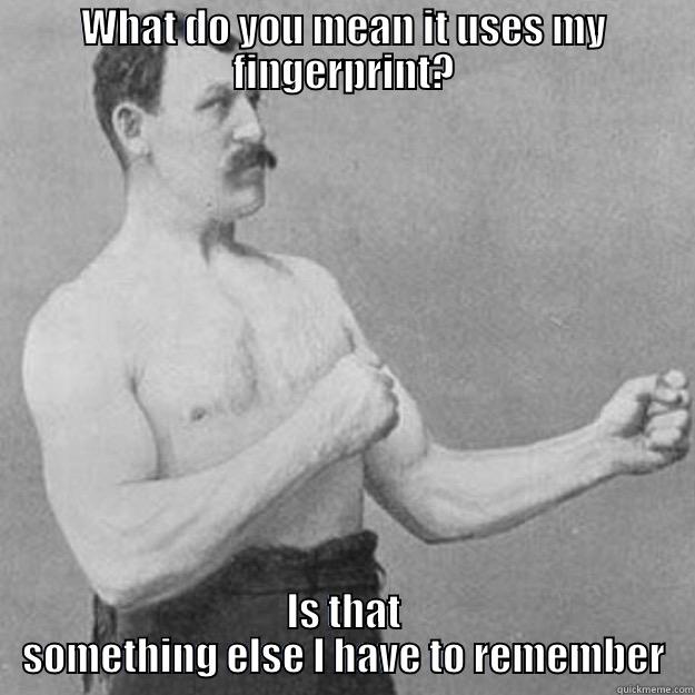 WHAT DO YOU MEAN IT USES MY FINGERPRINT? IS THAT SOMETHING ELSE I HAVE TO REMEMBER overly manly man