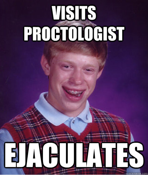 visits proctologist ejaculates  Bad Luck Brian