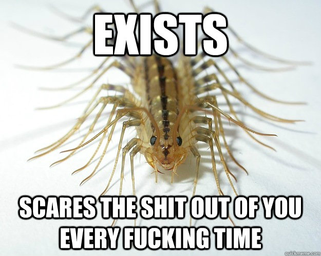 Exists Scares the shit out of you every fucking time  