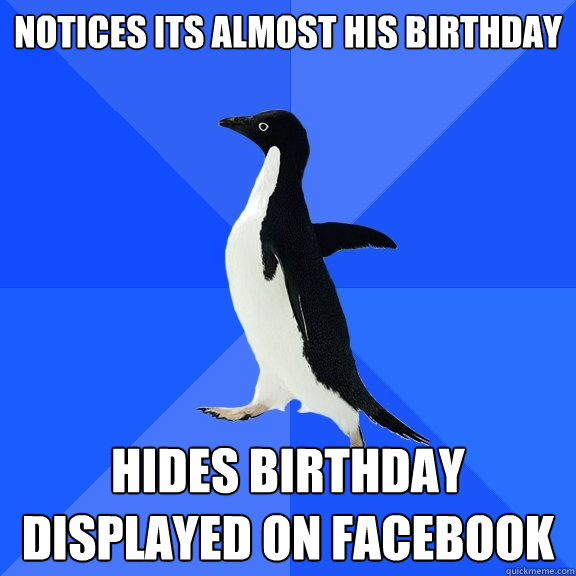 Notices its almost his birthday hides birthday displayed on facebook   Socially Awkward Penguin