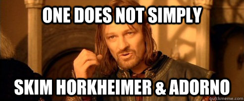 One does not simply skim horkheimer & adorno  One Does Not Simply