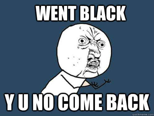 went black y u no come back  Y U No