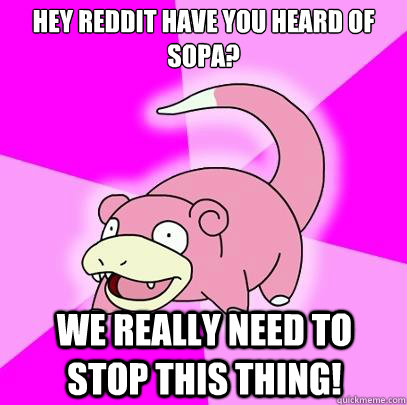 Hey Reddit have you heard of SOPA? we really need to stop this thing!  Slowpoke