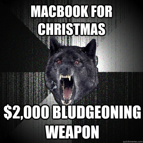 Macbook for christmas $2,000 bludgeoning weapon  Insanity Wolf