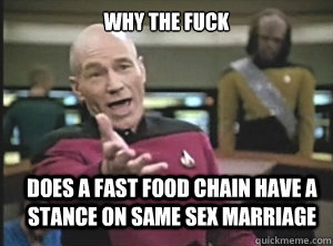 why the fuck does a fast food chain have a stance on same sex marriage  Annoyed Picard