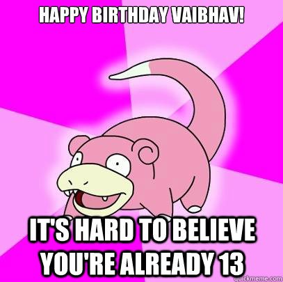 Happy Birthday Vaibhav! It's hard to believe you're already 13  Slowpoke