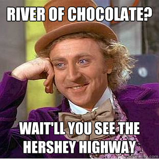 river of chocolate? wait'll you see the hershey highway  Creepy Wonka