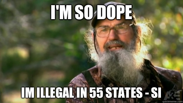 I'm so dope Im illegal in 55 states - Si - I'm so dope Im illegal in 55 states - Si  Duck Dynasty