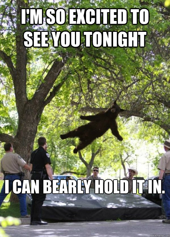 I'm so excited to see you tonight I can bearly hold it in. - I'm so excited to see you tonight I can bearly hold it in.  Misc