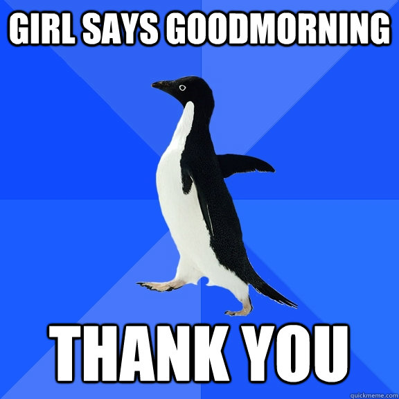 Girl says Goodmorning  Thank you  Socially Awkward Penguin