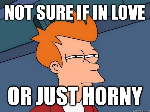 not sure if in love  or just horny  Not sure if deaf