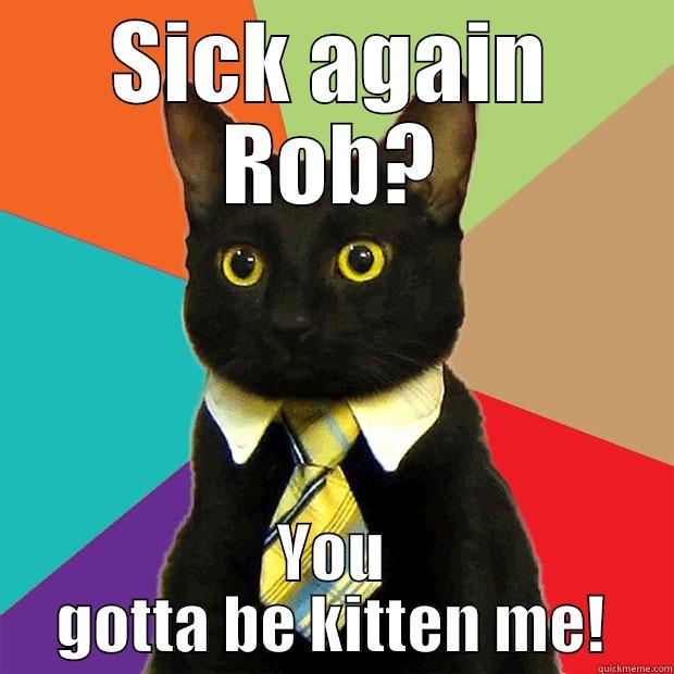 SICK AGAIN ROB? YOU GOTTA BE KITTEN ME! Business Cat
