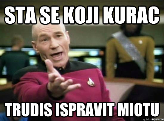 sta se koji kurac trudis ispravit miotu  Annoyed Picard HD