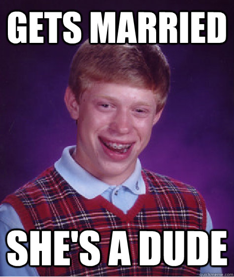 Gets married She's a dude  Bad Luck Brian