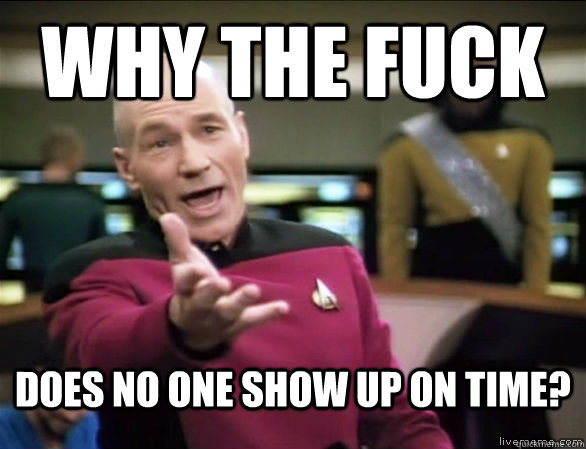 Why the fuck Does no one show up on time?  Annoyed Picard HD