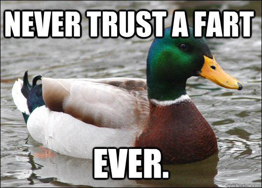 Never Trust A Fart Ever.  Actual Advice Mallard