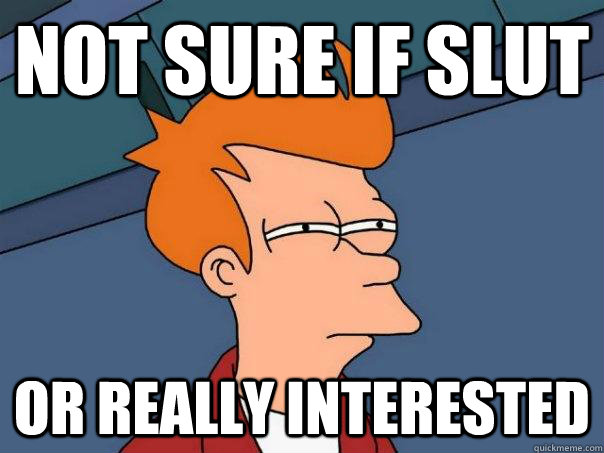 Not sure if slut OR really interested  Futurama Fry