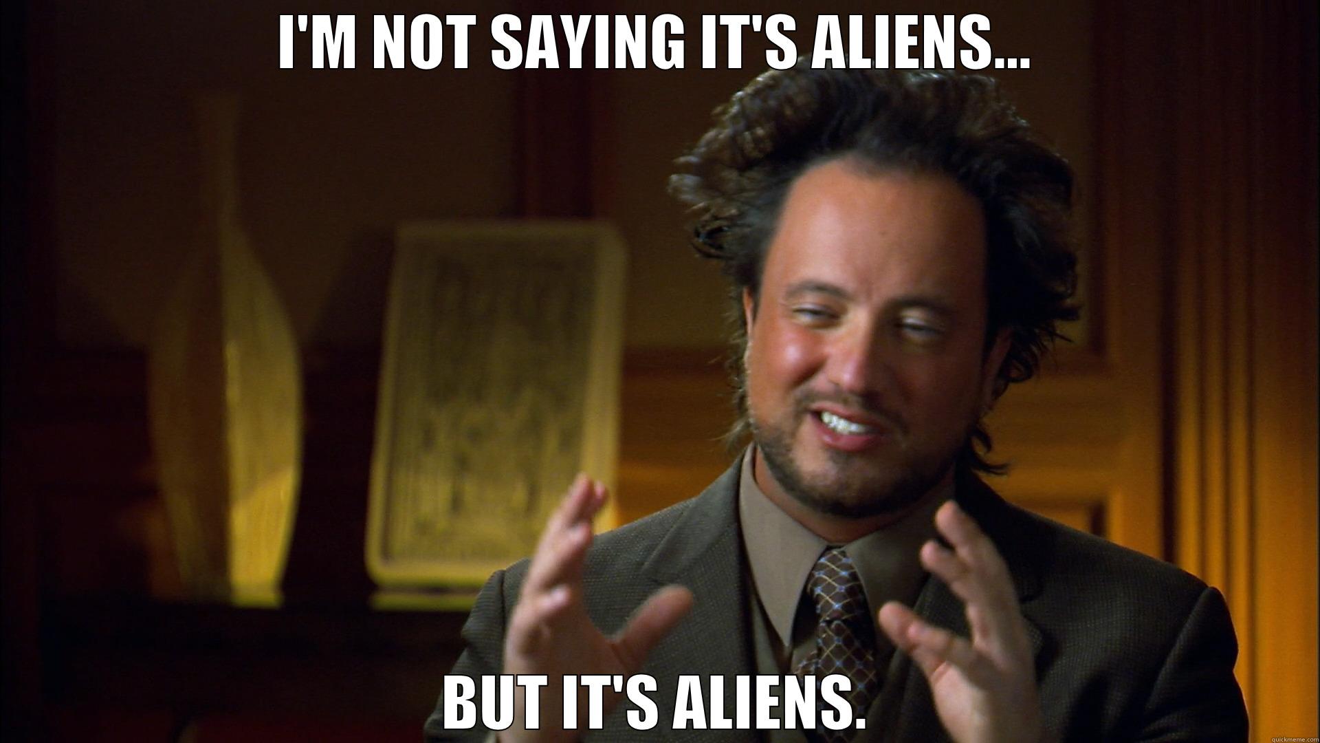 I'M NOT SAYING IT'S ALIENS... BUT IT'S ALIENS. Misc