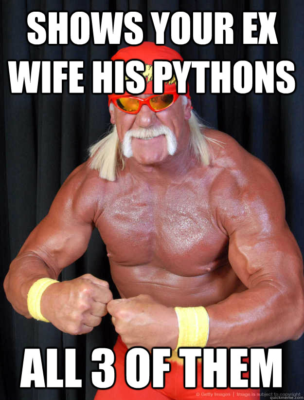 Shows your ex wife his pythons all 3 of them  Scumbag Hulk Hogan