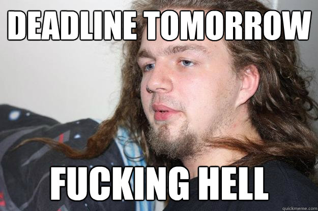 DEADLINE TOMORROW Fucking hell - DEADLINE TOMORROW Fucking hell  Moose Meme