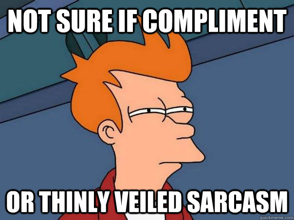 Not sure if compliment Or thinly veiled sarcasm - Not sure if compliment Or thinly veiled sarcasm  Futurama Fry