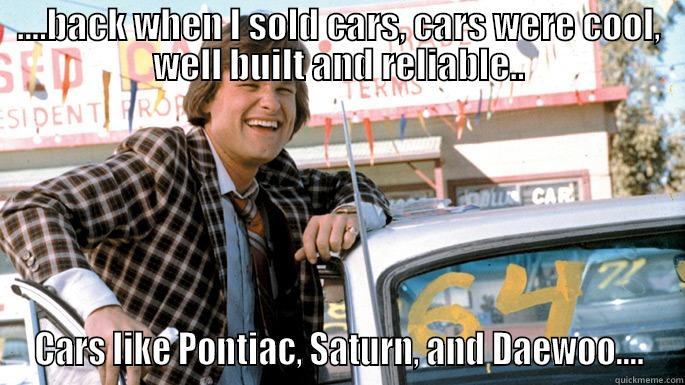 ....BACK WHEN I SOLD CARS, CARS WERE COOL, WELL BUILT AND RELIABLE.. CARS LIKE PONTIAC, SATURN, AND DAEWOO.... Misc