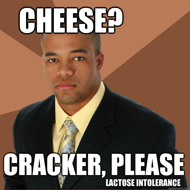 cheese? cracker, please lactose intolerance  Successful Black Man