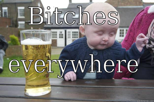BITCHES EVERYWHERE drunk baby